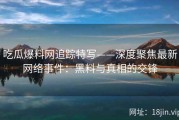 吃瓜爆料网追踪特写——深度聚焦最新网络事件：黑料与真相的交锋