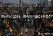 黄台软件2024，黄台软件2024免费OPPO