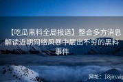 【吃瓜黑料全局报道】整合多方消息解读近期网络风暴中层出不穷的黑料事件