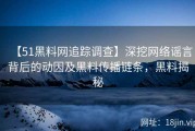 【51黑料网追踪调查】深挖网络谣言背后的动因及黑料传播链条，黑料揭秘