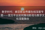 数字时代：麻豆影业传媒在线深度专题——官方平台如何推动影视与数字文化深度融合