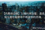 【内幕的边缘】51爆料网连载：直击娱乐圈在秘密中不断徘徊的灵魂