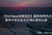 【91chigua深度追击】最新网络热点事件中那些直击灵魂的黑料内幕