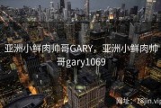 亚洲小鲜肉帅哥GARY，亚洲小鲜肉帅哥gary1069