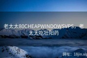 老太太80CHEAPWINDOWSVPS，老太太吃壮阳药