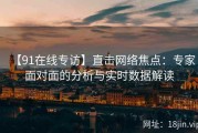 【91在线专访】直击网络焦点：专家面对面的分析与实时数据解读