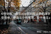 APP进阶：麻豆app官网版让手机端享受流畅、便捷与个性推荐，官方麻豆app