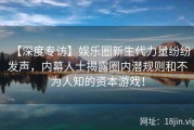 【深度专访】娱乐圈新生代力量纷纷发声，内幕人士揭露圈内潜规则和不为人知的资本游戏！
