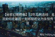【秘密幻影终曲】51吃瓜网连线：名流如何在最后一刻将秘密化为永恒传说