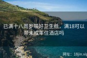 已满十八周岁带好卫生纸，满18可以带未成年住酒店吗