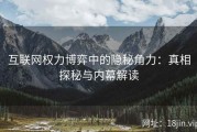 互联网权力博弈中的隐秘角力：真相探秘与内幕解读