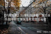 【内幕危机】51爆料网连载：直击娱乐圈中那些事关生死的禁忌秘密