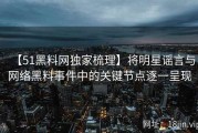 【51黑料网独家梳理】将明星谣言与网络黑料事件中的关键节点逐一呈现