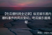 【吃瓜爆料网全记录】纵览娱乐圈内爆料事件的风云变幻，吃瓜娱乐圈揭秘