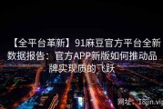 【全平台革新】91麻豆官方平台全新数据报告：官方APP新版如何推动品牌实现质的飞跃