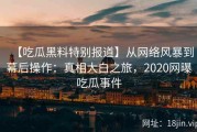 【吃瓜黑料特别报道】从网络风暴到幕后操作：真相大白之旅，2020网曝吃瓜事件