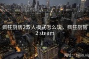 疯狂厨房2双人模式怎么玩，疯狂厨房2 steam