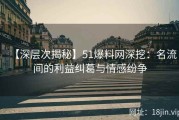 【深层次揭秘】51爆料网深挖：名流间的利益纠葛与情感纷争