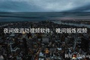 夜间做运动视频软件，晚间锻炼视频