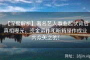【深度解析】著名艺人事业起伏背后真相曝光，资金运作和暗箱操作成业内众矢之的！