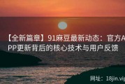【全新篇章】91麻豆最新动态：官方APP更新背后的核心技术与用户反馈