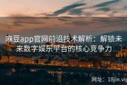 麻豆app官网前沿技术解析：解锁未来数字娱乐平台的核心竞争力