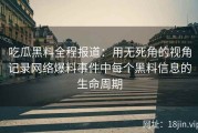 吃瓜黑料全程报道：用无死角的视角记录网络爆料事件中每个黑料信息的生命周期