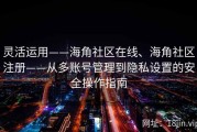 灵活运用——海角社区在线、海角社区注册——从多账号管理到隐私设置的安全操作指南