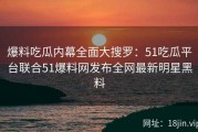 爆料吃瓜内幕全面大搜罗：51吃瓜平台联合51爆料网发布全网最新明星黑料