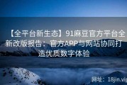 【全平台新生态】91麻豆官方平台全新改版报告：官方APP与网站协同打造优质数字体验