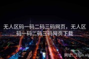 无人区码一码二码三码网页，无人区码一码二码三码网页下载