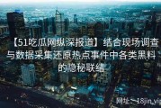 【51吃瓜网纵深报道】结合现场调查与数据采集还原热点事件中各类黑料的隐秘联结