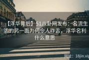 【浮华背后】51八卦网发布：名流生活的另一面为何令人咋舌，浮华名利什么意思