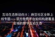 互动生态新动向Ⅱ：麻豆社区全新上线专题——官方免费平台如何构建覆盖全域的数字互动生态