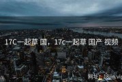 17C一起草 国，17c一起草 国产 视频