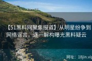 【51黑料网聚焦报道】从明星纷争到网络谣言，逐一解构曝光黑料疑云