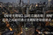 【秘密无限链】51吃瓜网连载：揭秘名流之间如何通过无数秘密联结彼此