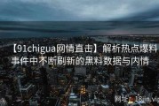【91chigua网情直击】解析热点爆料事件中不断刷新的黑料数据与内情