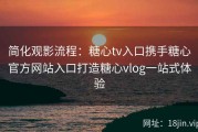 简化观影流程：糖心tv入口携手糖心官方网站入口打造糖心vlog一站式体验