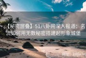 【秘密层叠】51八卦网深入报道：名流如何用无数秘密搭建起形象城堡