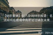 【秘密重铸】51八卦网特别报道：名流如何在绝境中用新秘密铸就未来