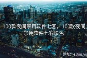 100款夜间禁用软件七客，100款夜间禁用软件七客快色