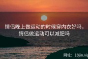 情侣晚上做运动的时候穿内衣好吗，情侣做运动可以减肥吗