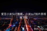 爱豆小米SU7雅娜，小米su7拍片原视频下载