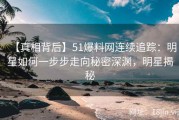 【真相背后】51爆料网连续追踪：明星如何一步步走向秘密深渊，明星揭秘