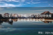 吃瓜里的爆炸新闻：51八卦网特快报道——名流密谋风波全纪录
