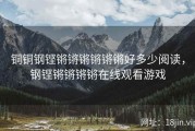 铜铜钢铿锵锵锵锵锵锵好多少阅读，钢铿锵锵锵锵在线观看游戏