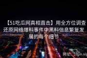 【51吃瓜网真相直击】用全方位调查还原网络爆料事件中黑料信息繁复发展的每个细节