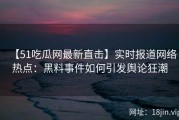 【51吃瓜网最新直击】实时报道网络热点：黑料事件如何引发舆论狂潮