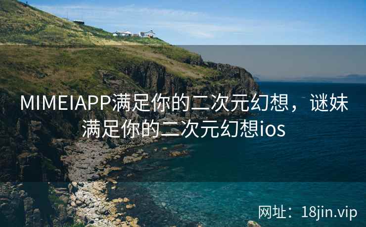 MIMEIAPP满足你的二次元幻想，谜妹满足你的二次元幻想ios